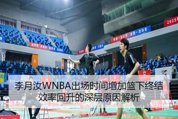李月汝WNBA出场时间增加篮下终结效率回升的深层原因解析